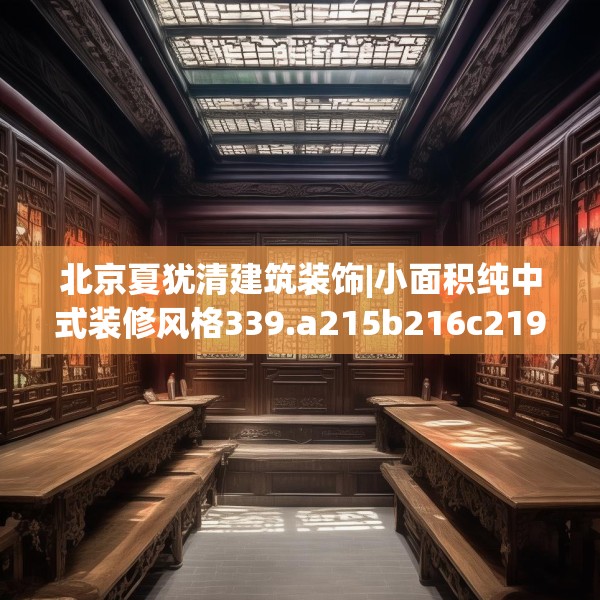 北京夏犹清建筑装饰|小面积纯中式装修风格339.a215b216c219fgy.226fhsg