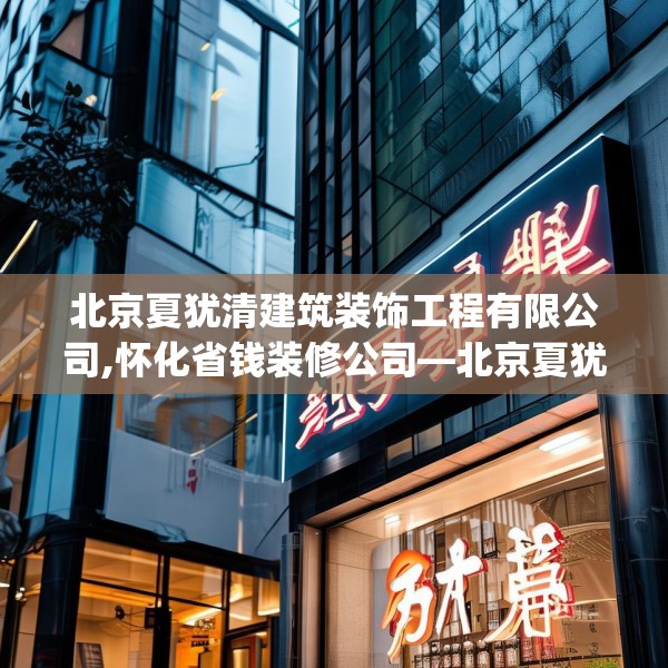 北京夏犹清建筑装饰工程有限公司,怀化省钱装修公司—北京夏犹清建筑装饰工程有限公司459.a335b336c339fgy.346fghfd