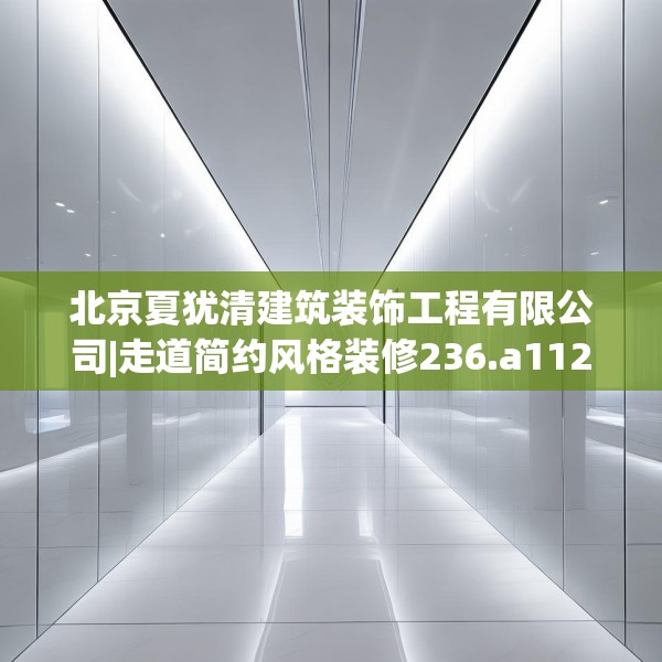 北京夏犹清建筑装饰工程有限公司|走道简约风格装修236.a112b113c116fgy.12376678