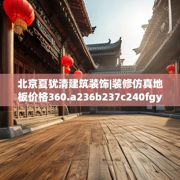 北京夏犹清建筑装饰|装修仿真地板价格360.a236b237c240fgy.247nbn