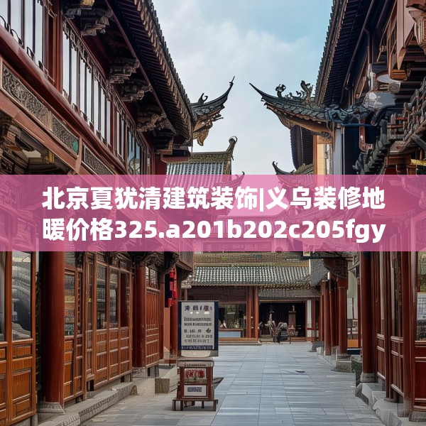 北京夏犹清建筑装饰|义乌装修地暖价格325.a201b202c205fgy.212jhhj