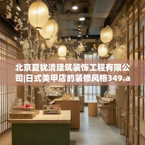北京夏犹清建筑装饰工程有限公司|日式美甲店的装修风格349.a225b226c229fgy.236fdsfds