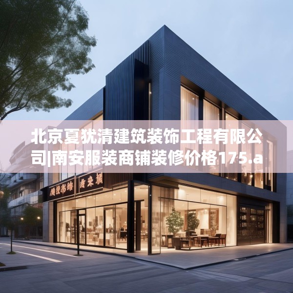 北京夏犹清建筑装饰工程有限公司|南安服装商铺装修价格175.a51b52c55fgy.62poiy