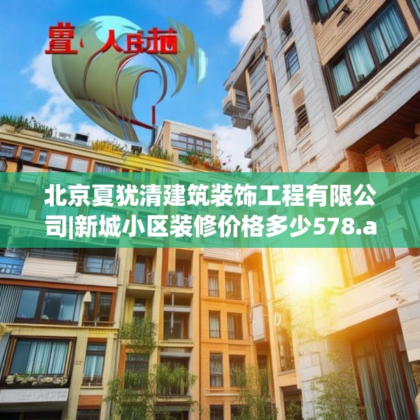 北京夏犹清建筑装饰工程有限公司|新城小区装修价格多少578.a454b455c458fgy.46576659
