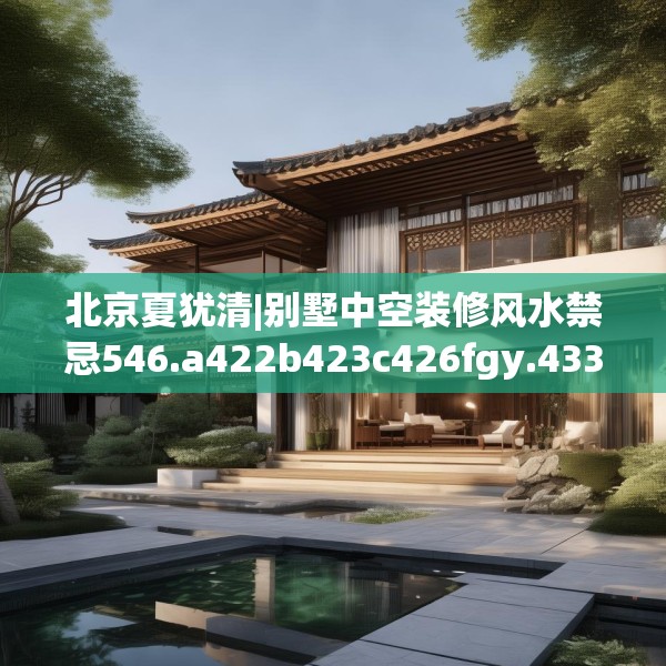 北京夏犹清|别墅中空装修风水禁忌546.a422b423c426fgy.433dsfds
