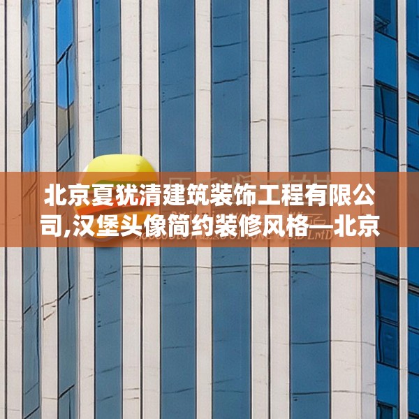 北京夏犹清建筑装饰工程有限公司,汉堡头像简约装修风格—北京夏犹清建筑装饰工程有限公司302.a178b179c182fgy.189xczxv