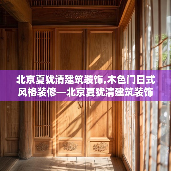 北京夏犹清建筑装饰,木色门日式风格装修—北京夏犹清建筑装饰483.a359b360c363fgy.370fhsg