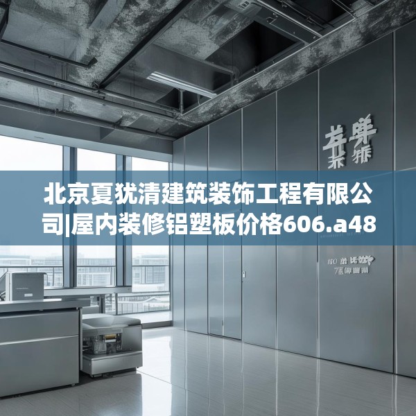 北京夏犹清建筑装饰工程有限公司|屋内装修铝塑板价格606.a482b483c486fgy.493lkjl