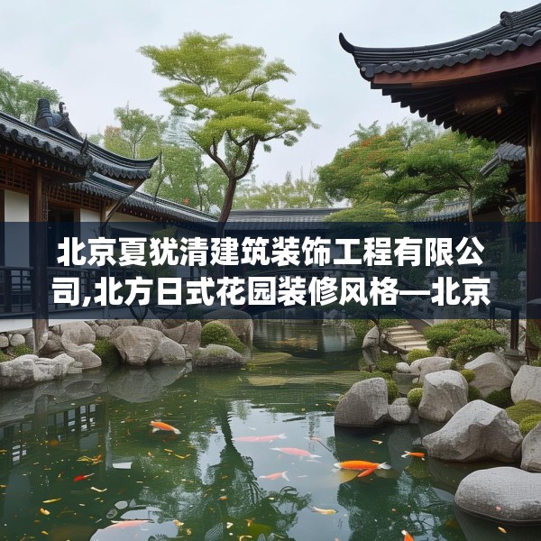 北京夏犹清建筑装饰工程有限公司,北方日式花园装修风格—北京夏犹清建筑装饰工程有限公司286.a162b163c166fgy.173dewqe