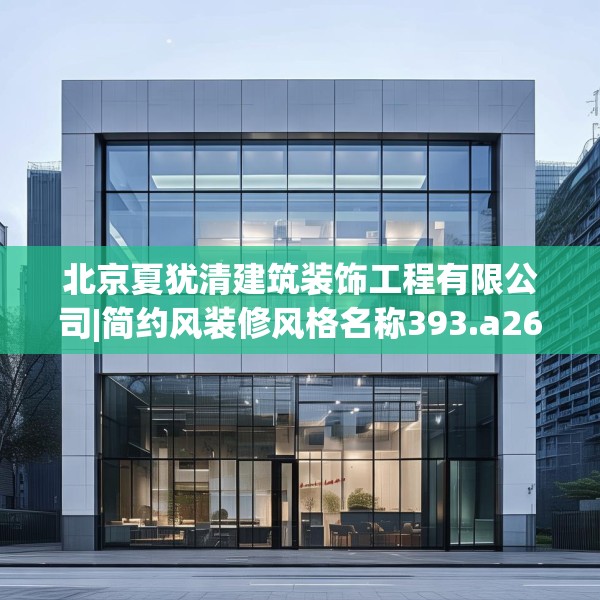 北京夏犹清建筑装饰工程有限公司|简约风装修风格名称393.a269b270c273fgy.280fhsg