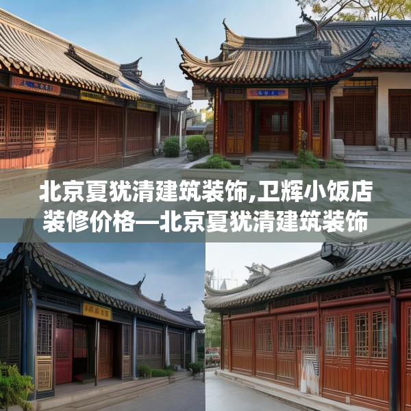 北京夏犹清建筑装饰,卫辉小饭店装修价格—北京夏犹清建筑装饰168.a44b45c48fgy.55dsfds
