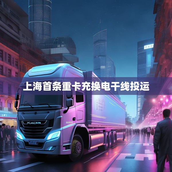 上海首条重卡充换电干线投运