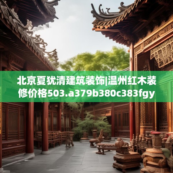 北京夏犹清建筑装饰|温州红木装修价格503.a379b380c383fgy.390bnbn