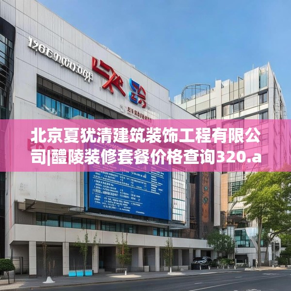 北京夏犹清建筑装饰工程有限公司|醴陵装修套餐价格查询320.a196b197c200fgy.207xczxv