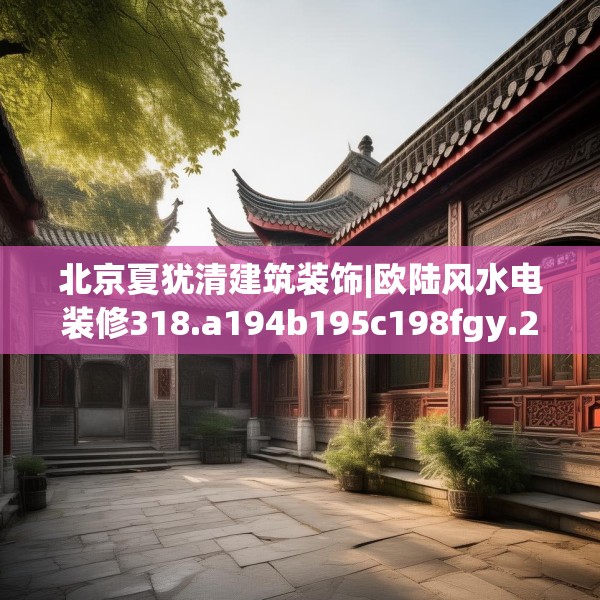 北京夏犹清建筑装饰|欧陆风水电装修318.a194b195c198fgy.205lkjl