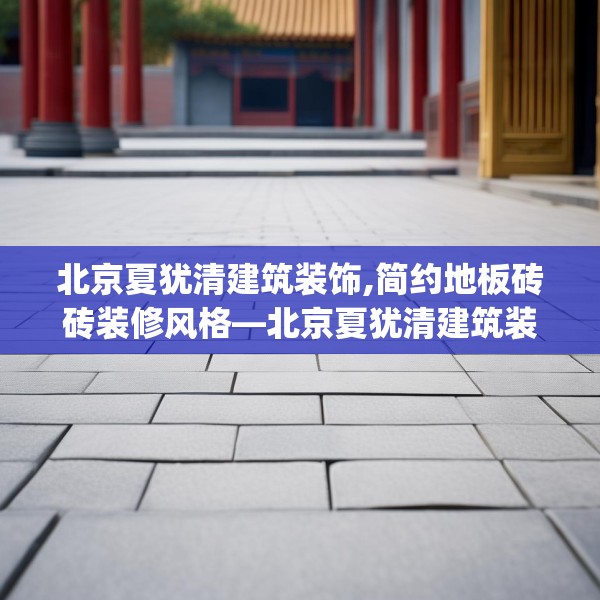 北京夏犹清建筑装饰,简约地板砖砖装修风格—北京夏犹清建筑装饰388.a264b265c268fgy.275sdA