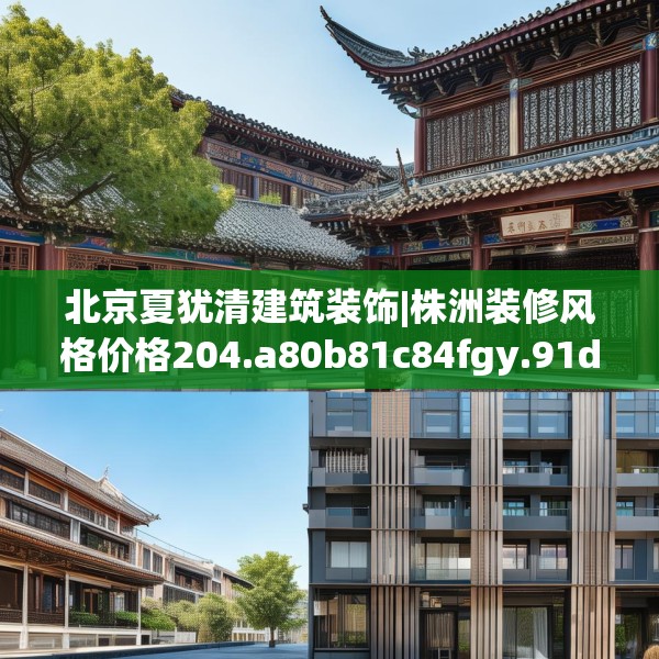 北京夏犹清建筑装饰|株洲装修风格价格204.a80b81c84fgy.91dsfds