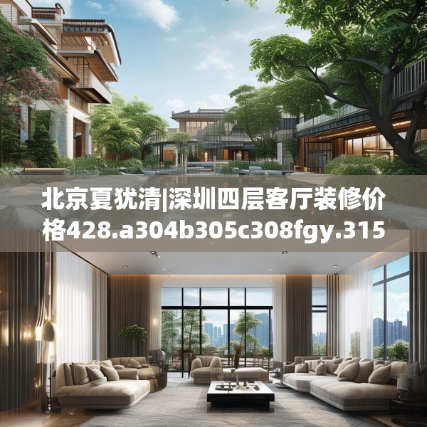 北京夏犹清|深圳四层客厅装修价格428.a304b305c308fgy.315xczxv