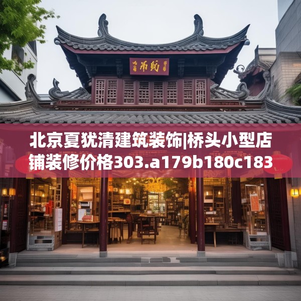 北京夏犹清建筑装饰|桥头小型店铺装修价格303.a179b180c183fgy.190fhsg