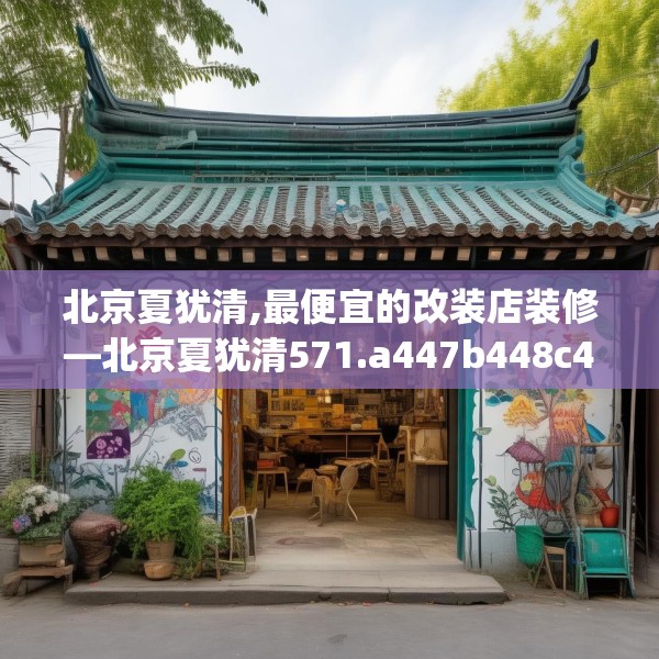 北京夏犹清,最便宜的改装店装修—北京夏犹清571.a447b448c451fgy.458poiy