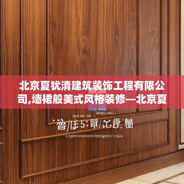 北京夏犹清建筑装饰工程有限公司,墙裙般美式风格装修—北京夏犹清建筑装饰工程有限公司325.a201b202c205fgy.212jhhj