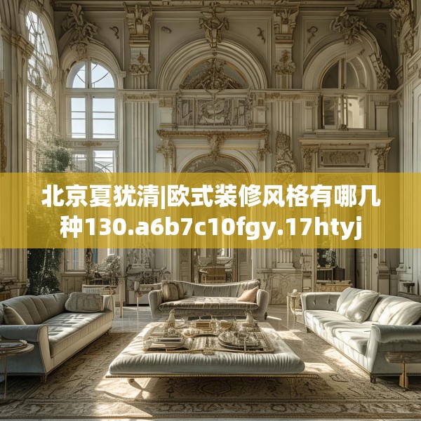 北京夏犹清|欧式装修风格有哪几种130.a6b7c10fgy.17htyj