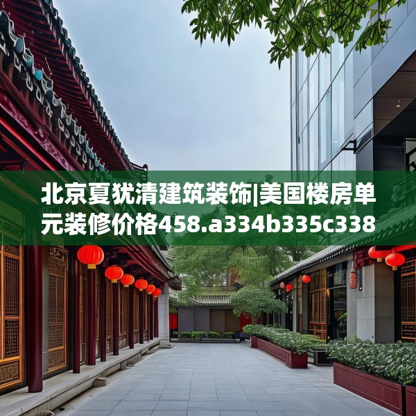 北京夏犹清建筑装饰|美国楼房单元装修价格458.a334b335c338fgy.345wew