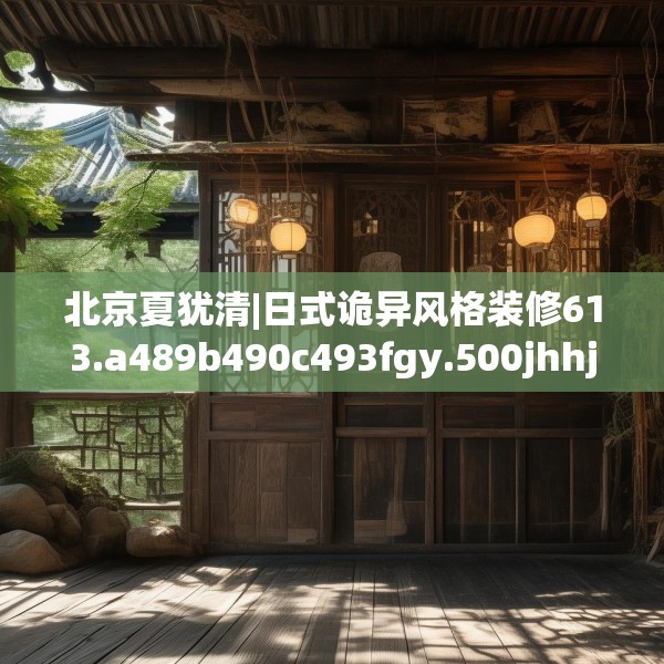 北京夏犹清|日式诡异风格装修613.a489b490c493fgy.500jhhj