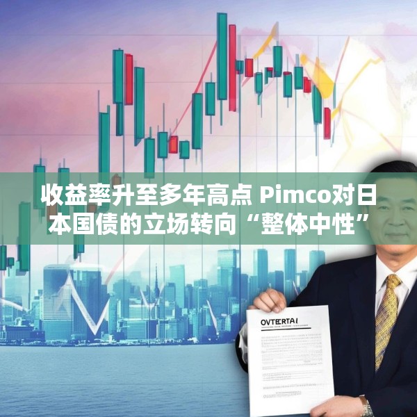 收益率升至多年高点 Pimco对日本国债的立场转向“整体中性”