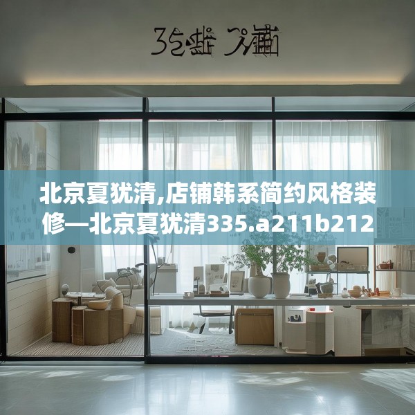 北京夏犹清,店铺韩系简约风格装修—北京夏犹清335.a211b212c215fgy.222cvcx