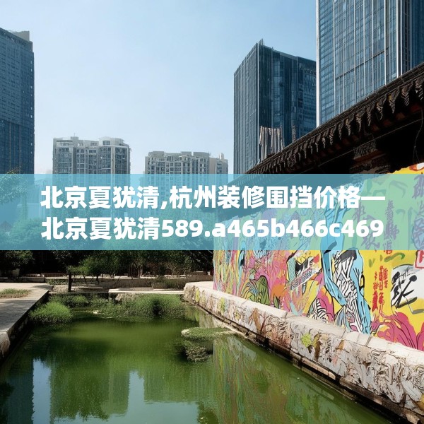 北京夏犹清,杭州装修围挡价格—北京夏犹清589.a465b466c469fgy.476poiy