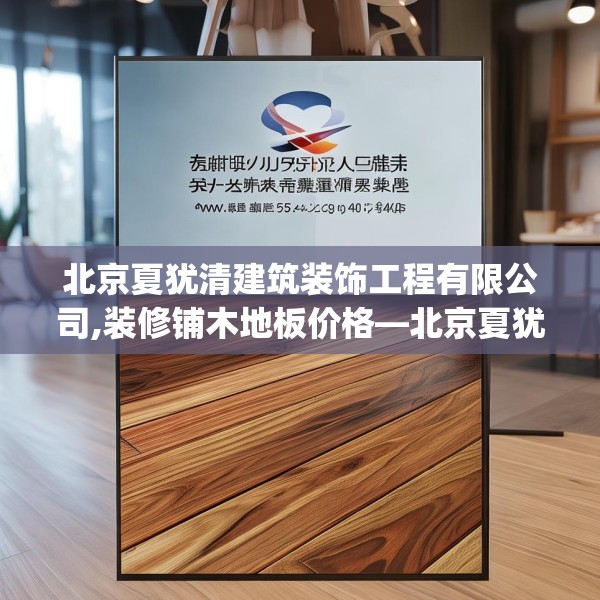北京夏犹清建筑装饰工程有限公司,装修铺木地板价格—北京夏犹清建筑装饰工程有限公司545.a421b422c425fgy.432fds