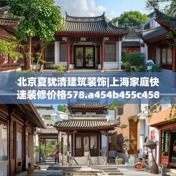 北京夏犹清建筑装饰|上海家庭快速装修价格578.a454b455c458fgy.46576659