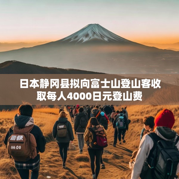 日本静冈县拟向富士山登山客收取每人4000日元登山费