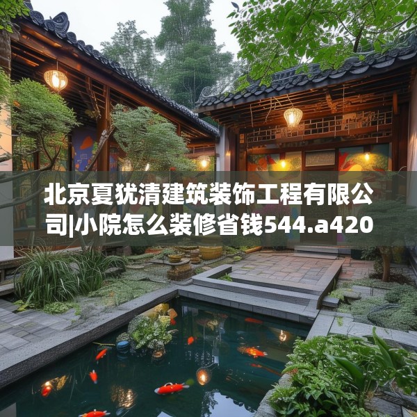 北京夏犹清建筑装饰工程有限公司|小院怎么装修省钱544.a420b421c424fgy.431htyj