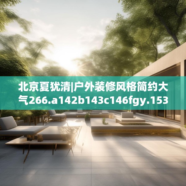 北京夏犹清|户外装修风格简约大气266.a142b143c146fgy.153xczxv