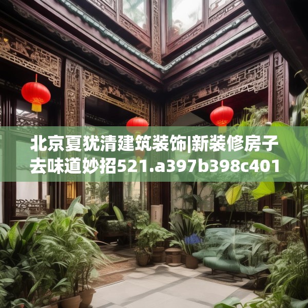 北京夏犹清建筑装饰|新装修房子去味道妙招521.a397b398c401fgy.408bnbn