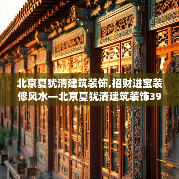 北京夏犹清建筑装饰,招财进宝装修风水—北京夏犹清建筑装饰395.a271b272c275fgy.282bnbn