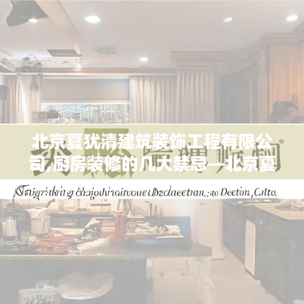 北京夏犹清建筑装饰工程有限公司,厨房装修的几大禁忌—北京夏犹清建筑装饰工程有限公司561.a437b438c441fgy.448uyk