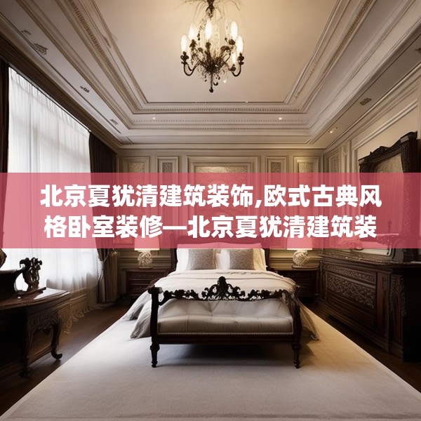 北京夏犹清建筑装饰,欧式古典风格卧室装修—北京夏犹清建筑装饰349.a225b226c229fgy.236fdsfds