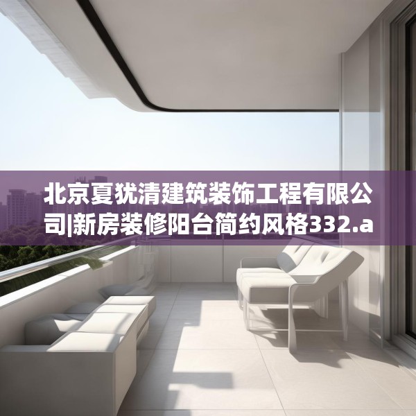 北京夏犹清建筑装饰工程有限公司|新房装修阳台简约风格332.a208b209c212fgy.219wew