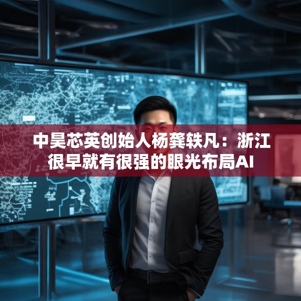 中昊芯英创始人杨龚轶凡：浙江很早就有很强的眼光布局AI