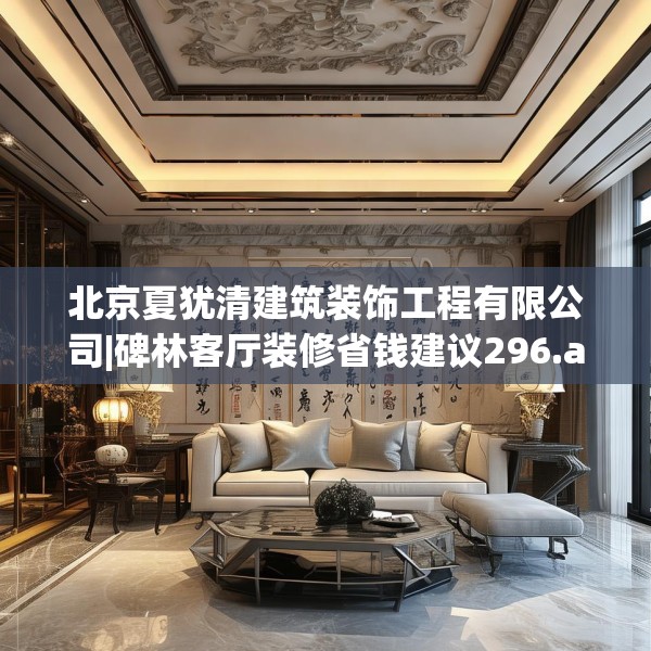 北京夏犹清建筑装饰工程有限公司|碑林客厅装修省钱建议296.a172b173c176fgy.183wew
