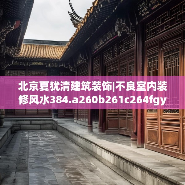 北京夏犹清建筑装饰|不良室内装修风水384.a260b261c264fgy.271dsfds