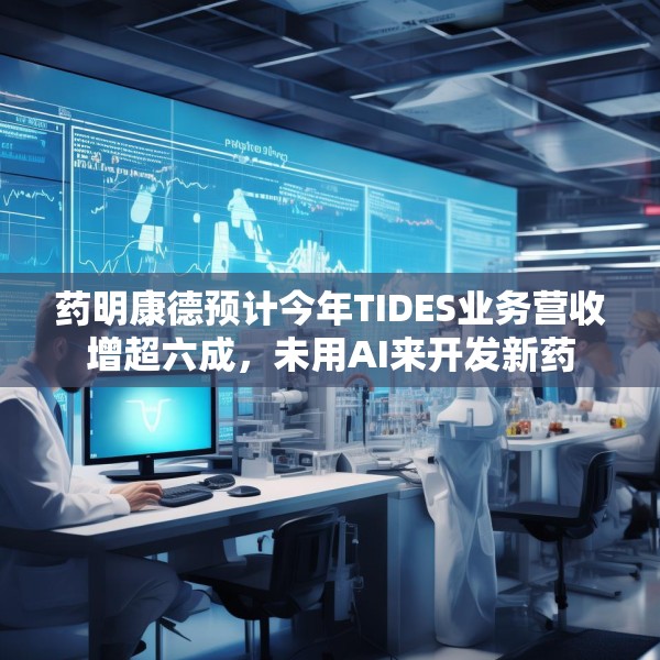 药明康德预计今年TIDES业务营收增超六成，未用AI来开发新药