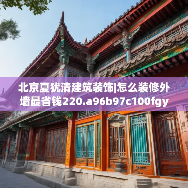 北京夏犹清建筑装饰|怎么装修外墙最省钱220.a96b97c100fgy.107htyj