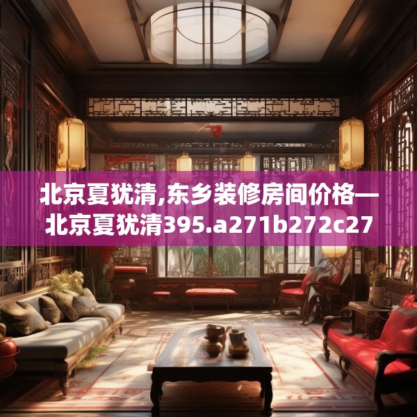 北京夏犹清,东乡装修房间价格—北京夏犹清395.a271b272c275fgy.282bnbn