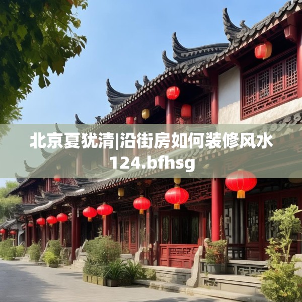 北京夏犹清|沿街房如何装修风水124.bfhsg