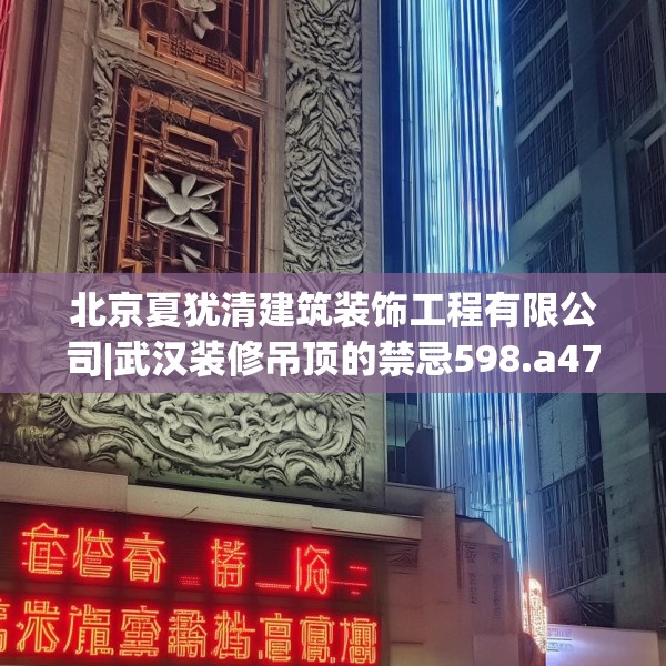 北京夏犹清建筑装饰工程有限公司|武汉装修吊顶的禁忌598.a474b475c478fgy.485htyj