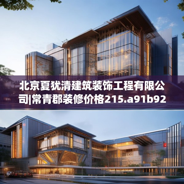 北京夏犹清建筑装饰工程有限公司|常青郡装修价格215.a91b92c95fgy.102bnbn